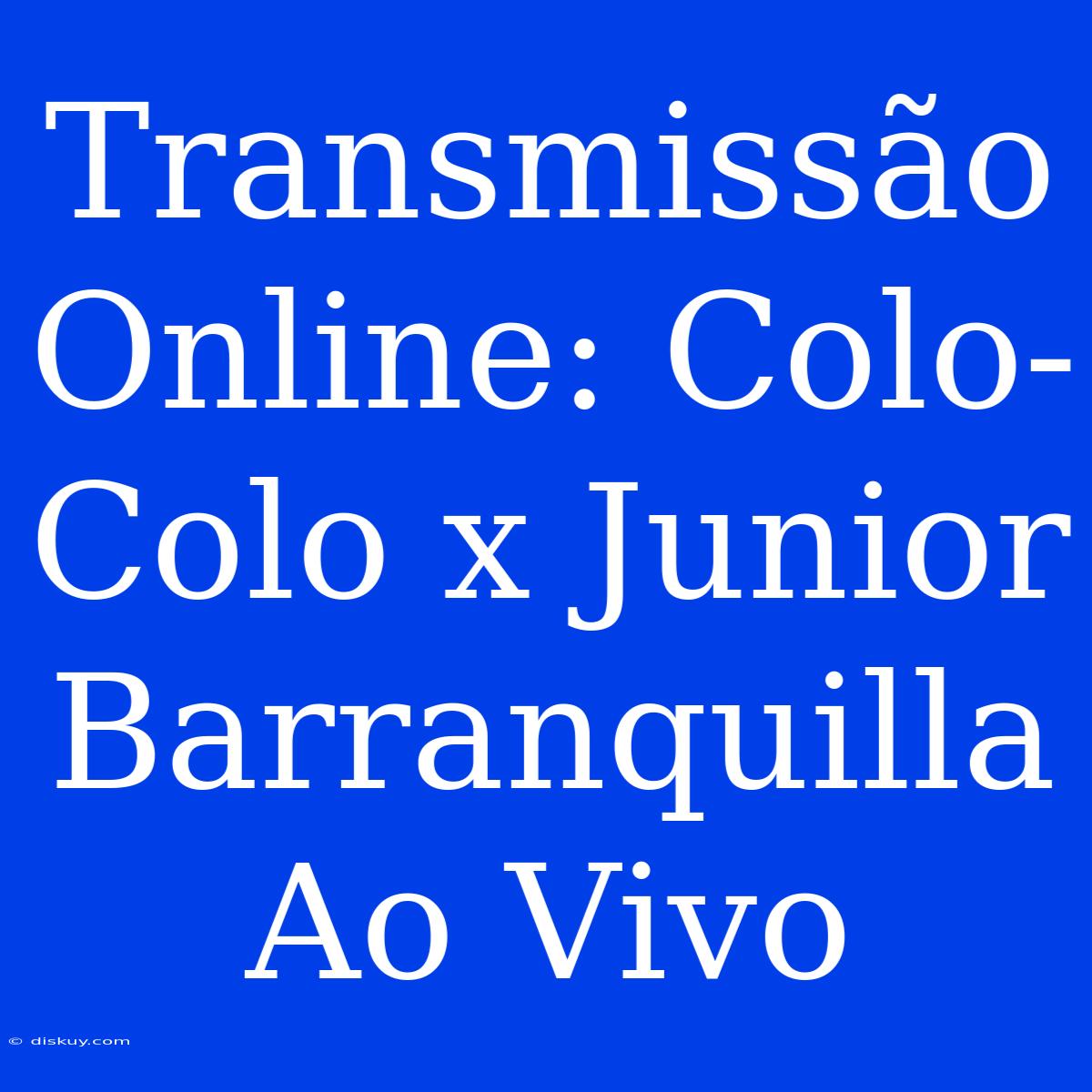 Transmissão Online: Colo-Colo X Junior Barranquilla Ao Vivo