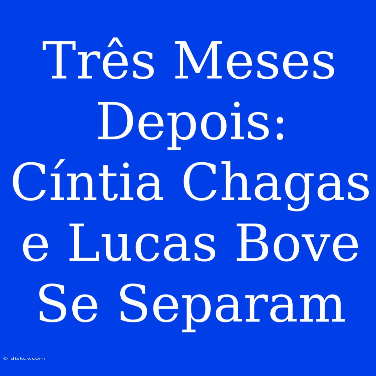 Três Meses Depois: Cíntia Chagas E Lucas Bove Se Separam