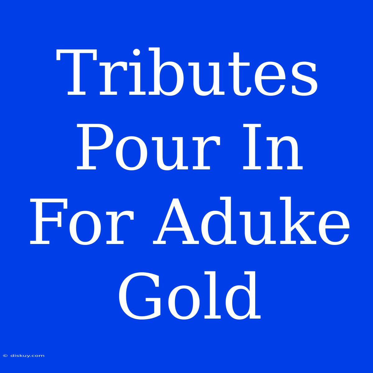 Tributes Pour In For Aduke Gold