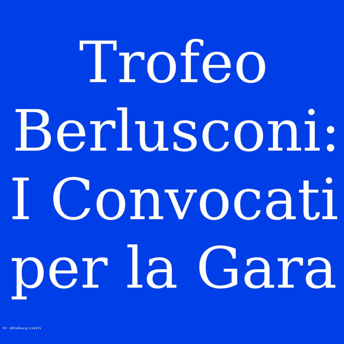 Trofeo Berlusconi: I Convocati Per La Gara