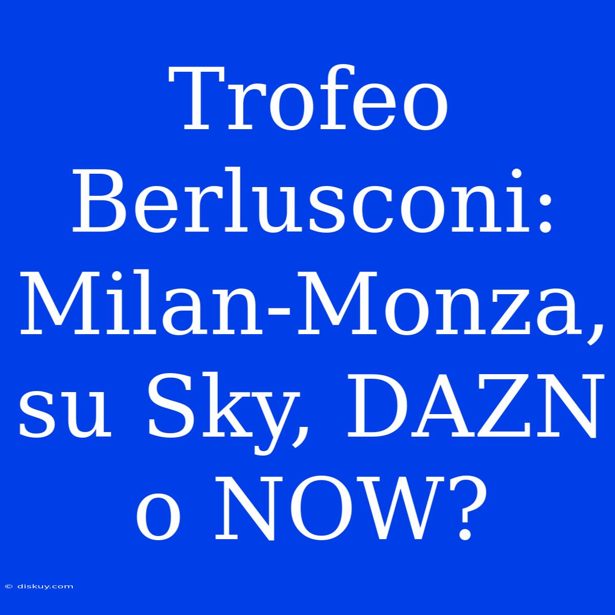 Trofeo Berlusconi: Milan-Monza, Su Sky, DAZN O NOW?