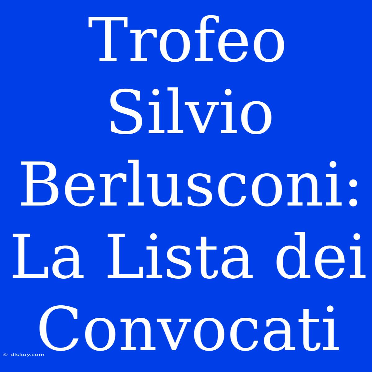 Trofeo Silvio Berlusconi: La Lista Dei Convocati