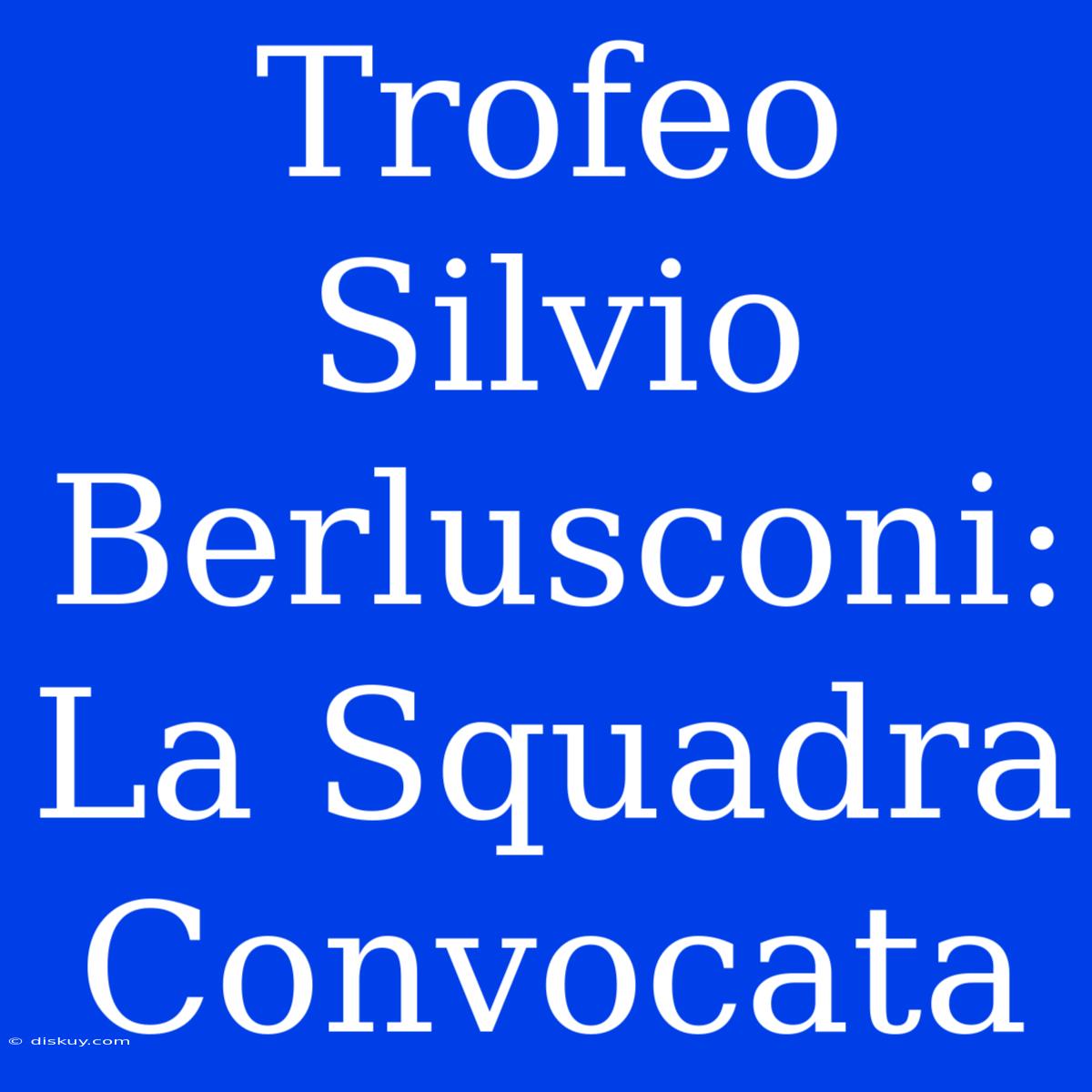 Trofeo Silvio Berlusconi: La Squadra Convocata