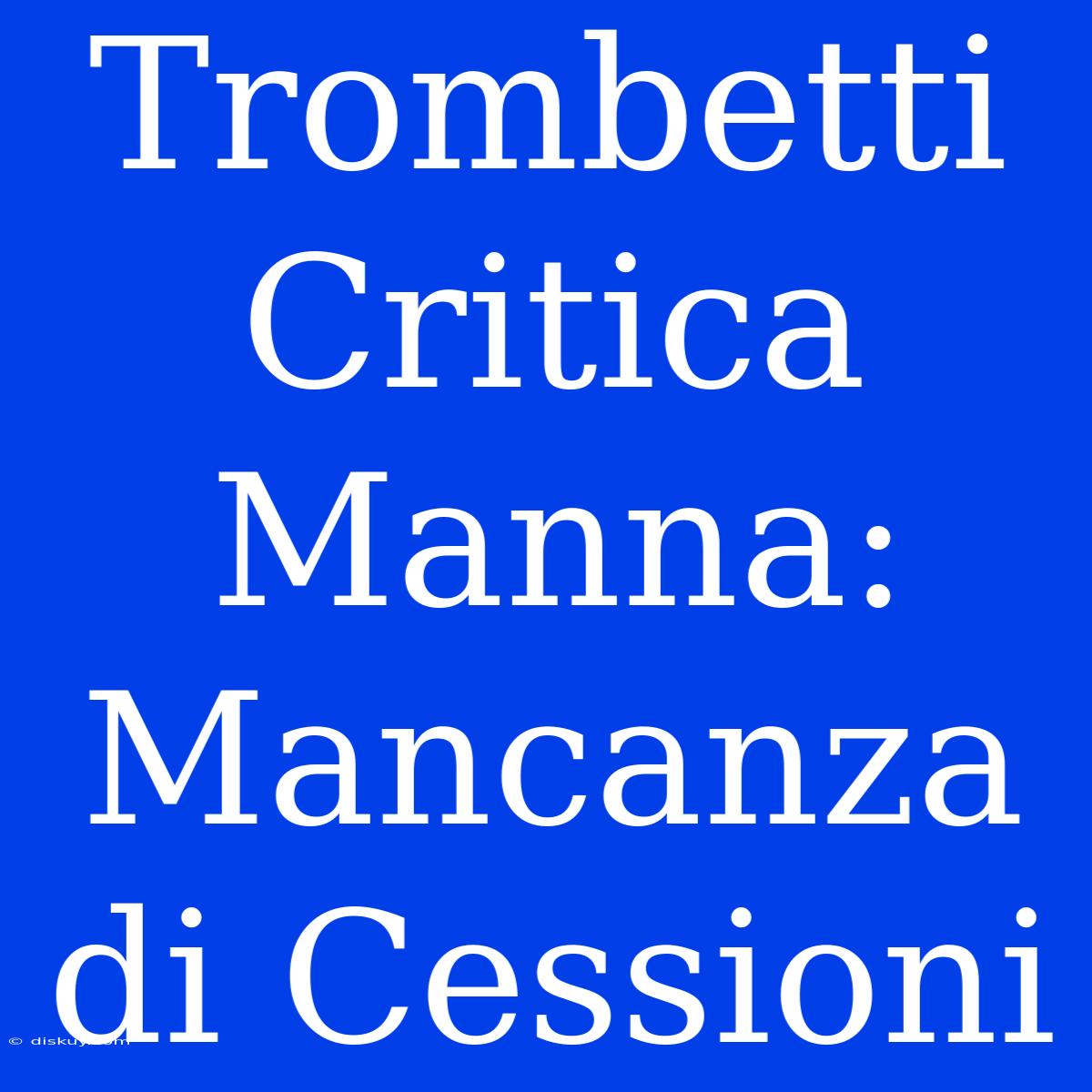 Trombetti Critica Manna: Mancanza Di Cessioni