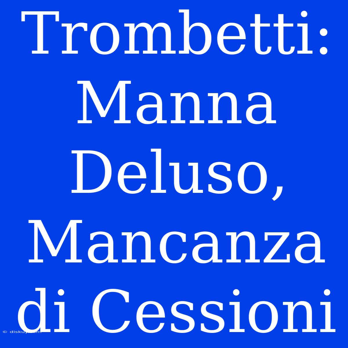 Trombetti: Manna Deluso, Mancanza Di Cessioni