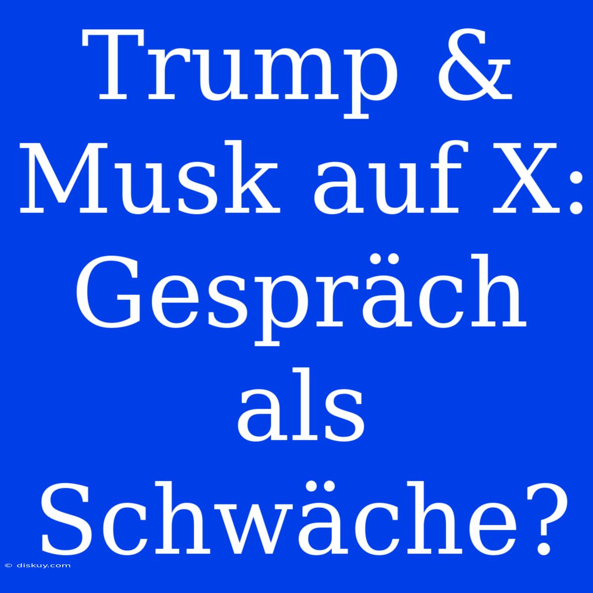 Trump & Musk Auf X: Gespräch Als Schwäche?