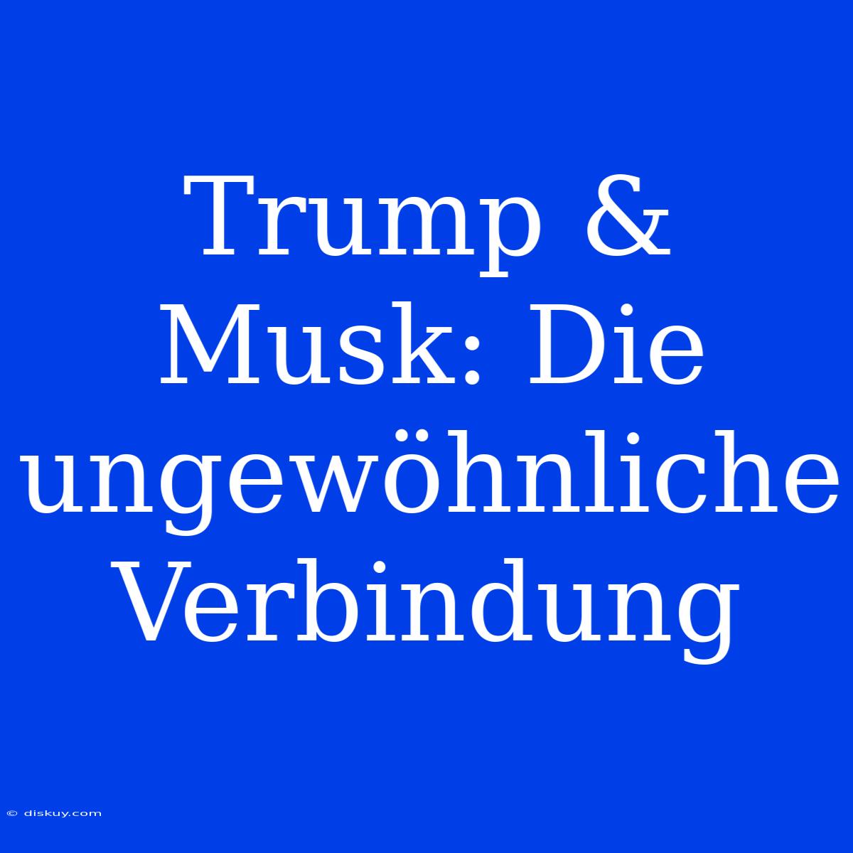 Trump & Musk: Die Ungewöhnliche Verbindung