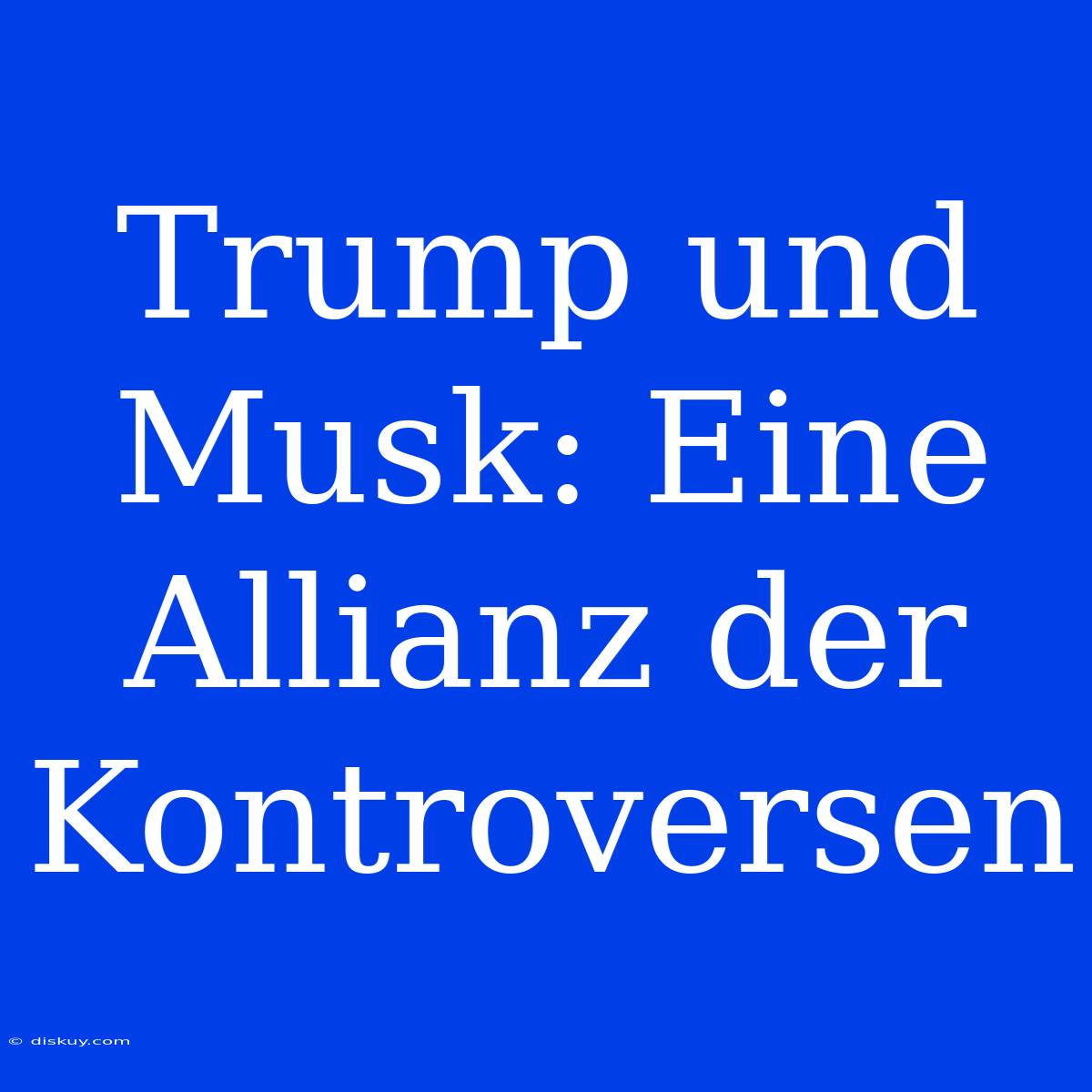 Trump Und Musk: Eine Allianz Der Kontroversen