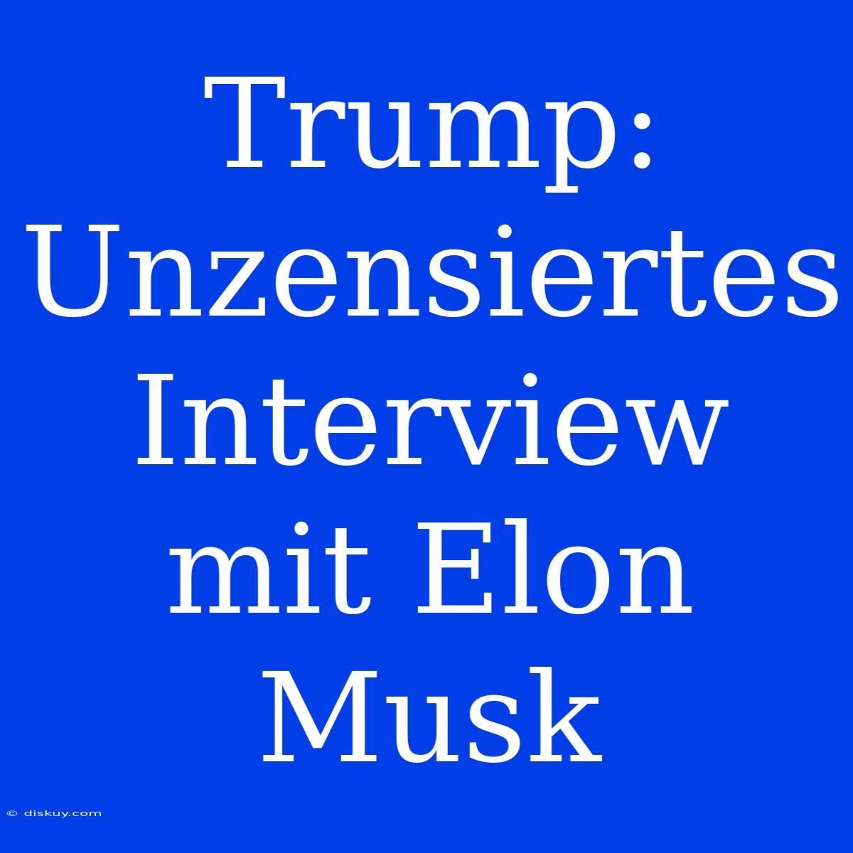 Trump: Unzensiertes Interview Mit Elon Musk