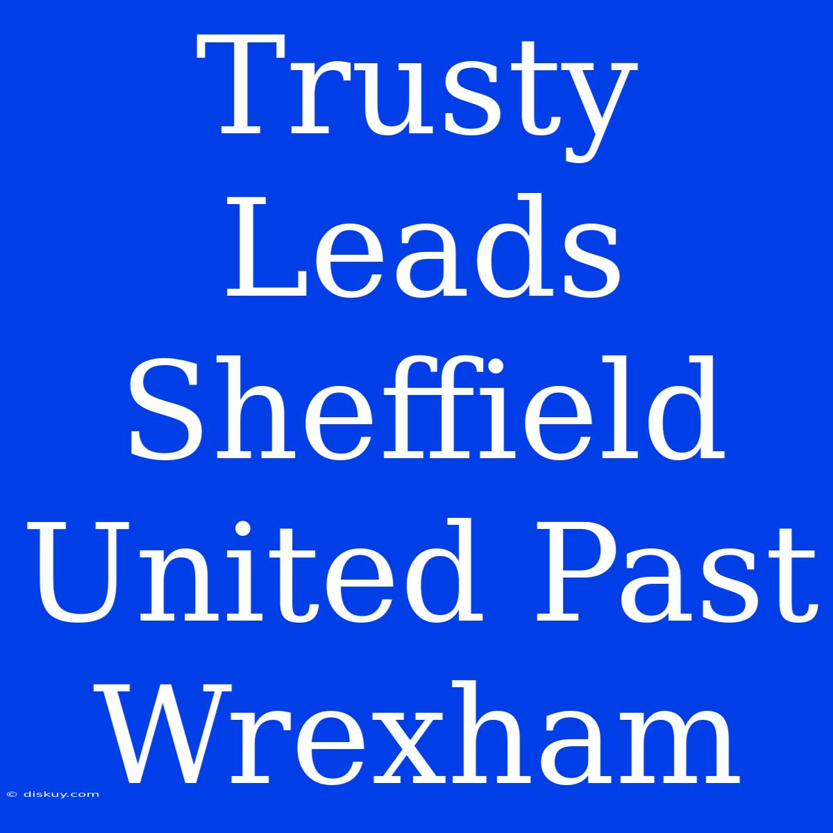 Trusty Leads Sheffield United Past Wrexham