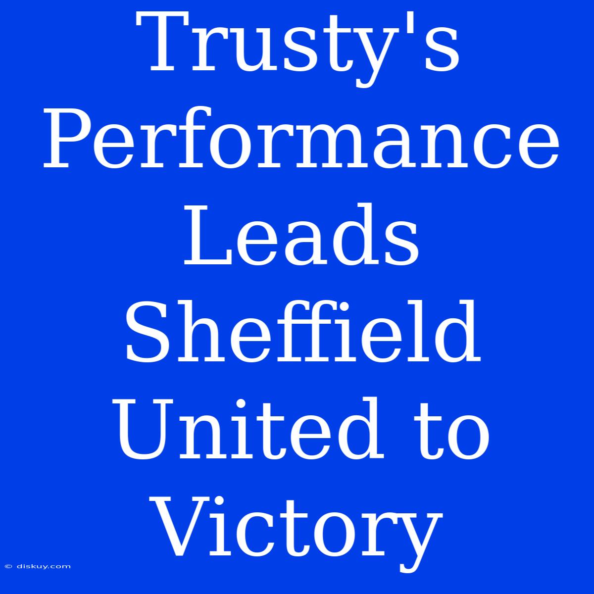 Trusty's Performance Leads Sheffield United To Victory