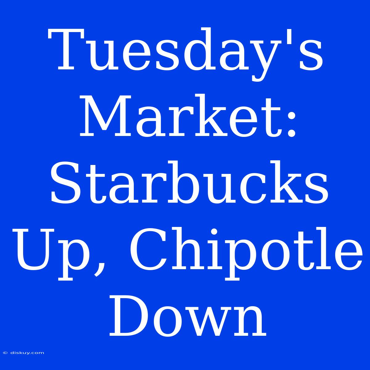 Tuesday's Market: Starbucks Up, Chipotle Down