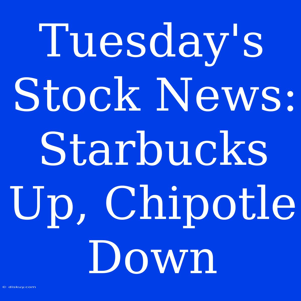 Tuesday's Stock News: Starbucks Up, Chipotle Down