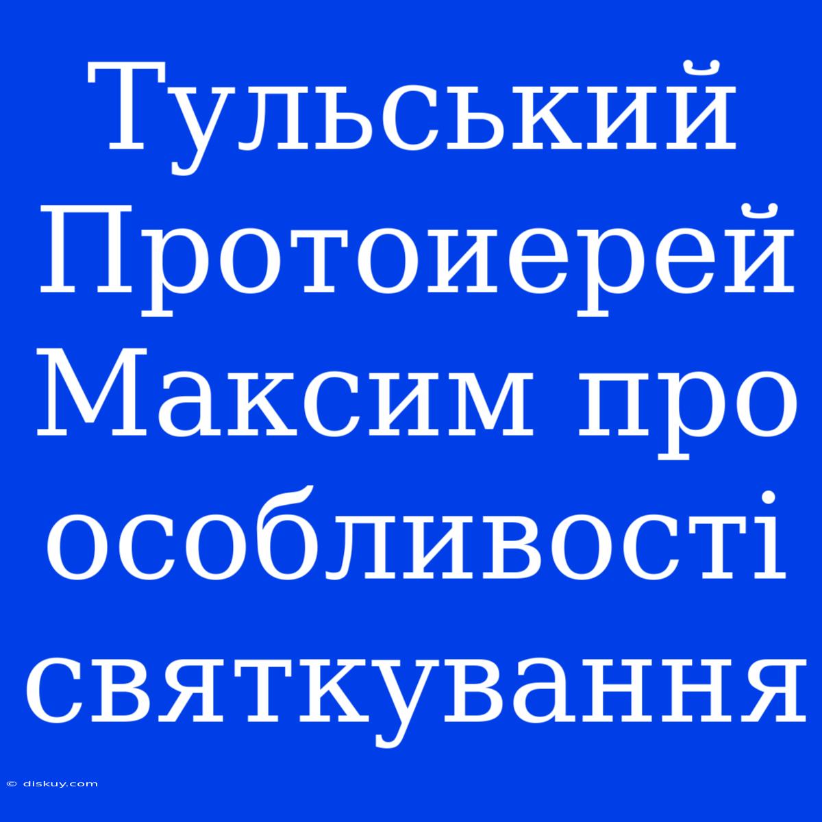 Тульський Протоиерей Максим Про Особливості Святкування