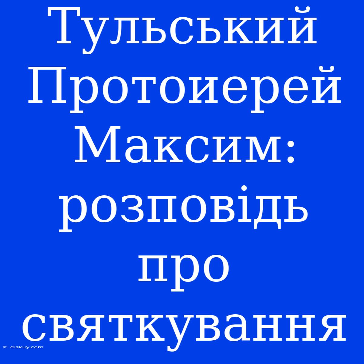 Тульський Протоиерей Максим: Розповідь Про Святкування