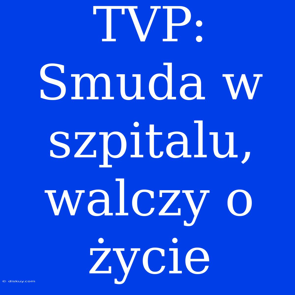 TVP: Smuda W Szpitalu, Walczy O Życie