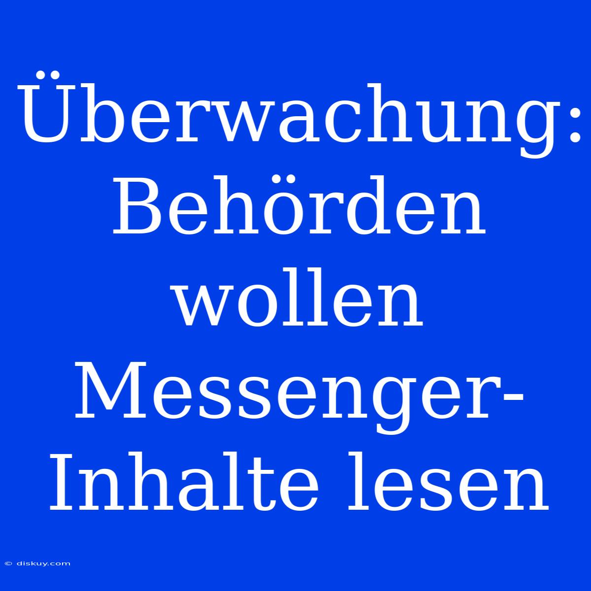 Überwachung: Behörden Wollen Messenger-Inhalte Lesen