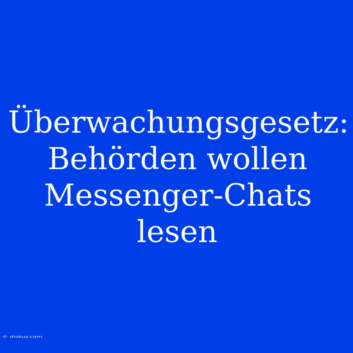 Überwachungsgesetz: Behörden Wollen Messenger-Chats Lesen