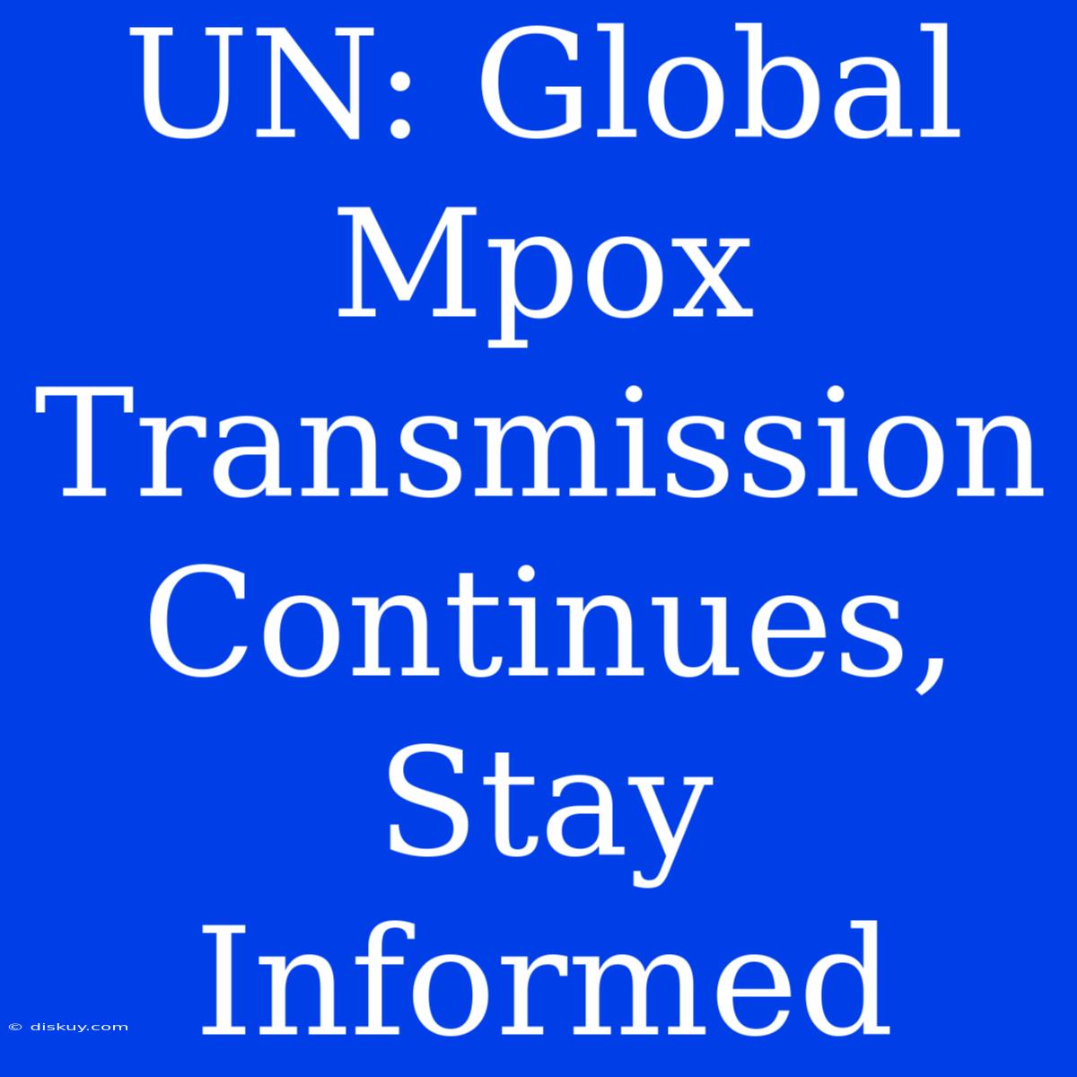 UN: Global Mpox Transmission Continues, Stay Informed