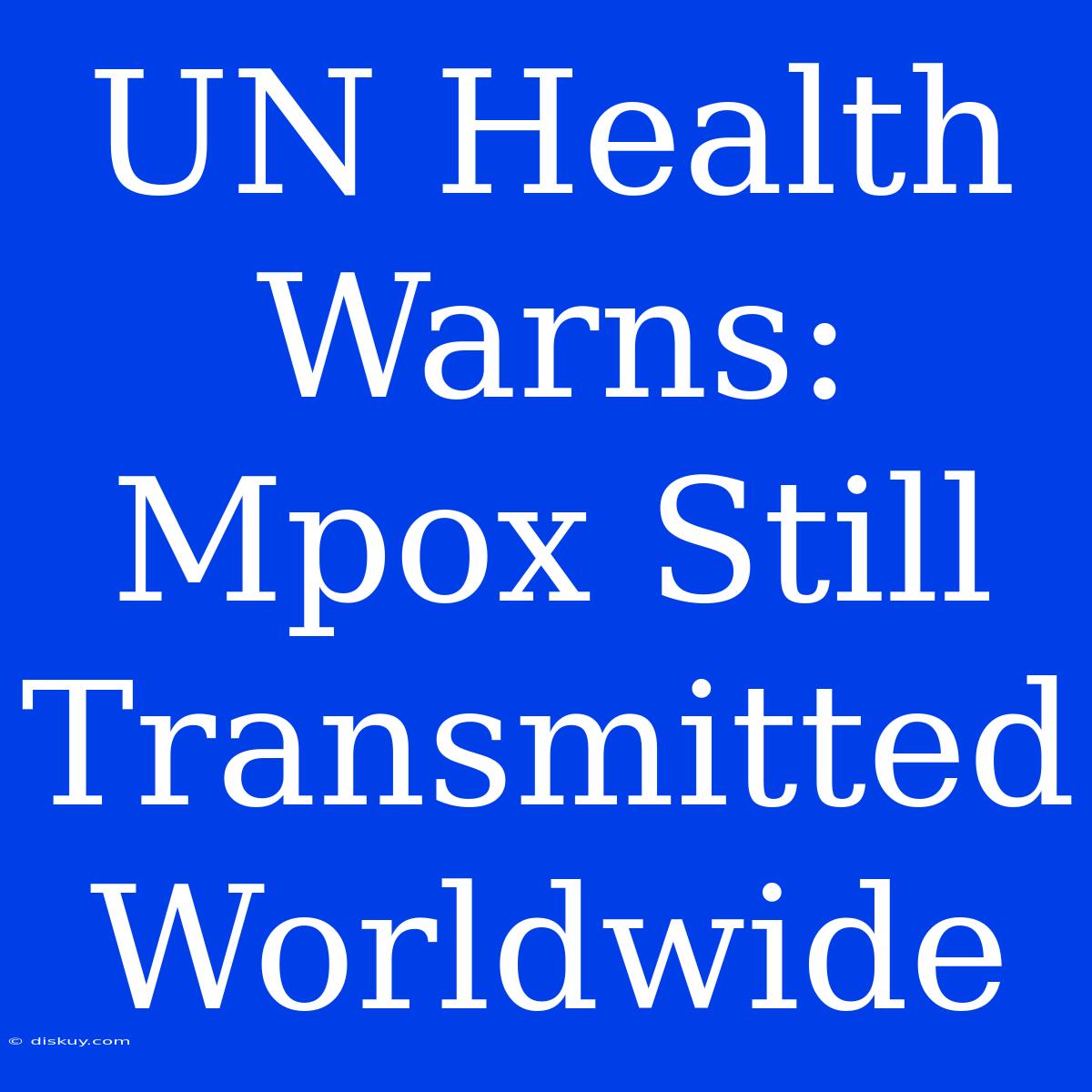 UN Health Warns: Mpox Still Transmitted Worldwide