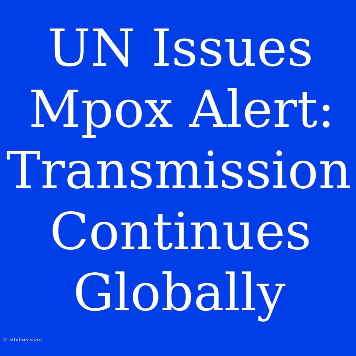 UN Issues Mpox Alert: Transmission Continues Globally