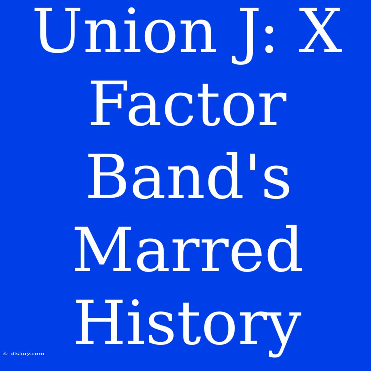 Union J: X Factor Band's Marred History