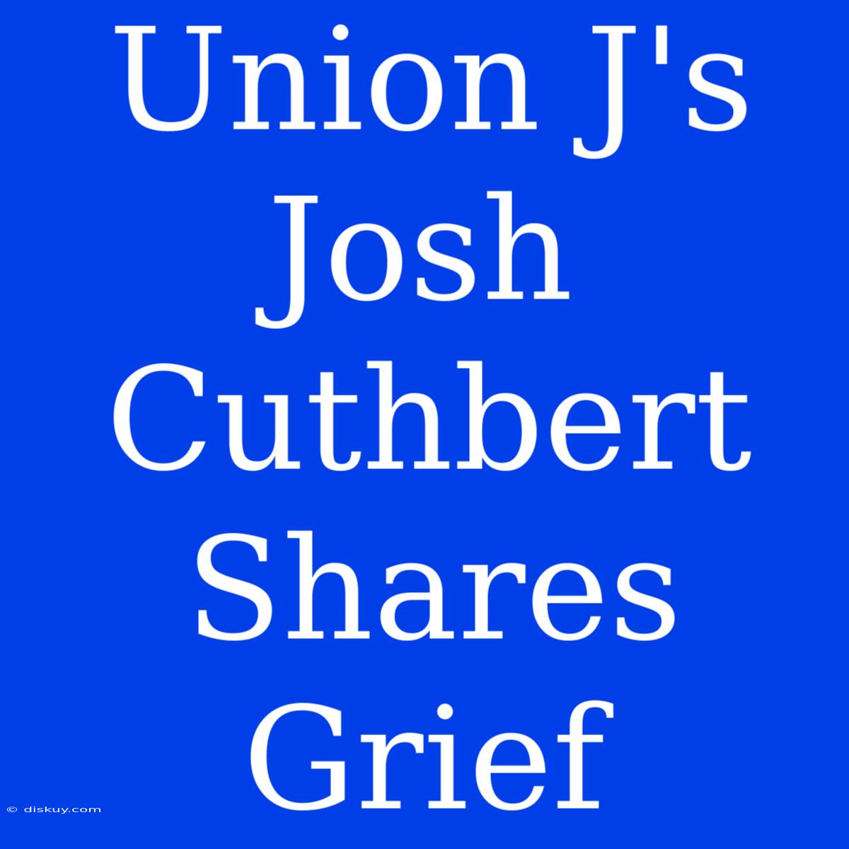 Union J's Josh Cuthbert Shares Grief