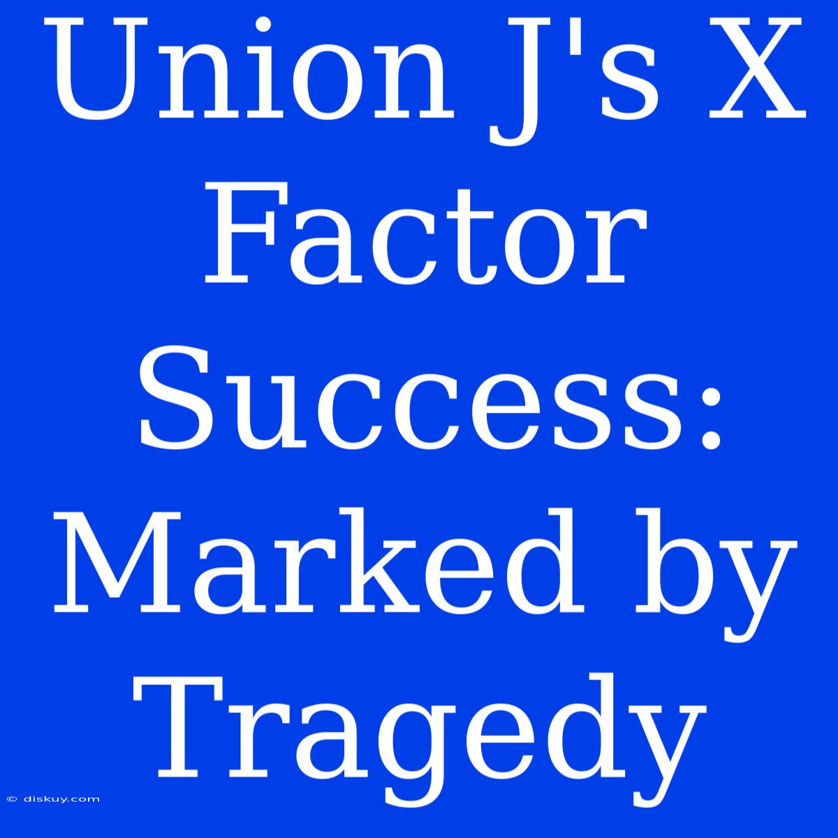 Union J's X Factor Success: Marked By Tragedy