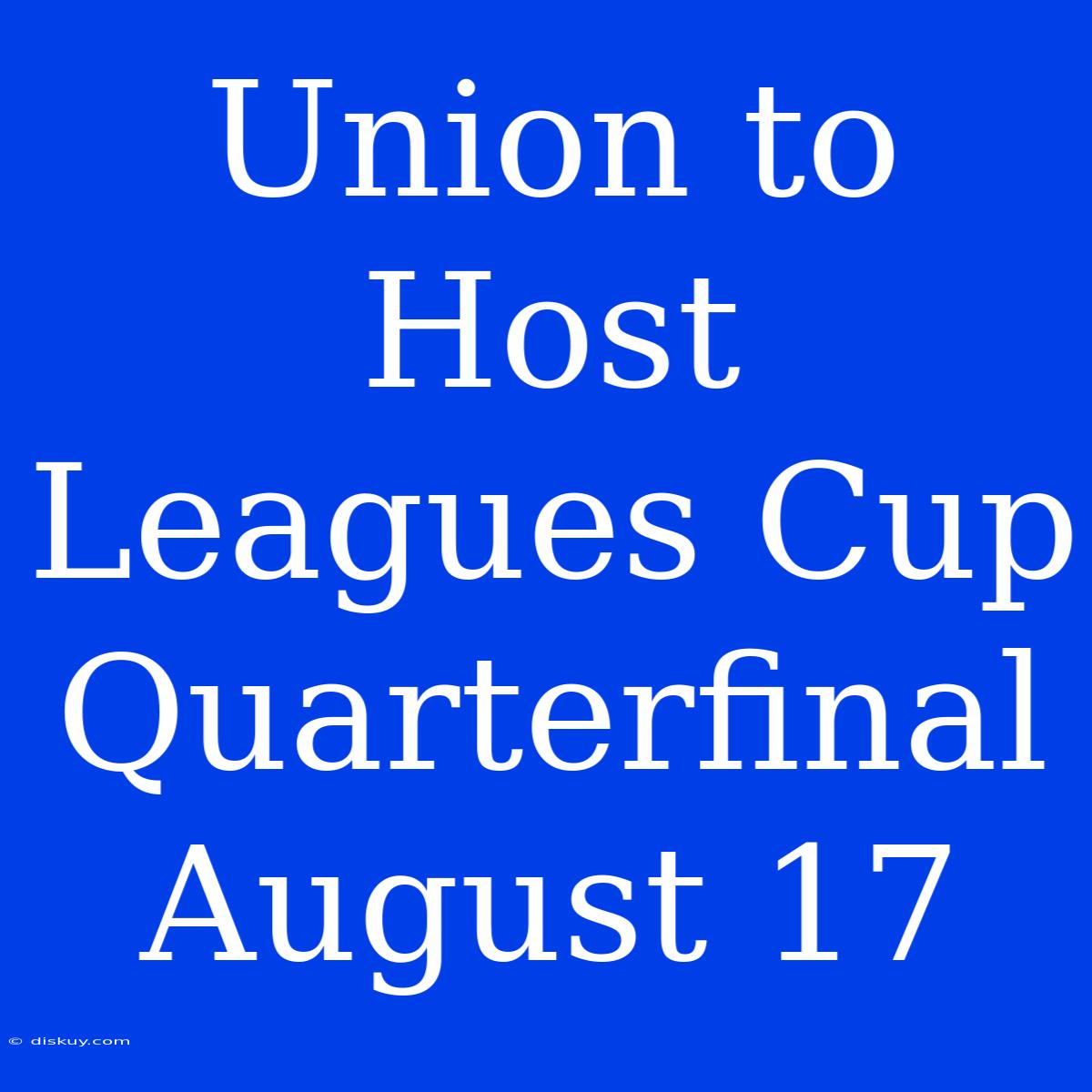 Union To Host Leagues Cup Quarterfinal August 17