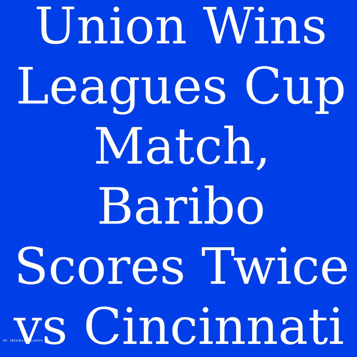 Union Wins Leagues Cup Match, Baribo Scores Twice Vs Cincinnati