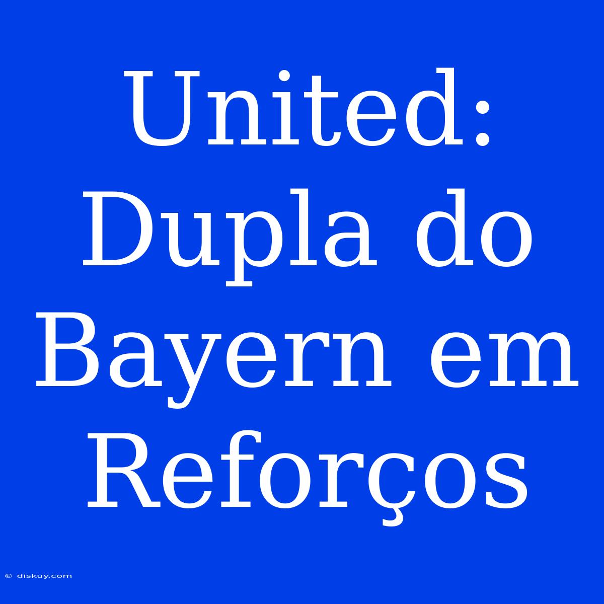 United: Dupla Do Bayern Em Reforços