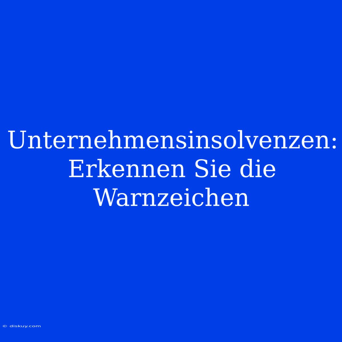 Unternehmensinsolvenzen: Erkennen Sie Die Warnzeichen