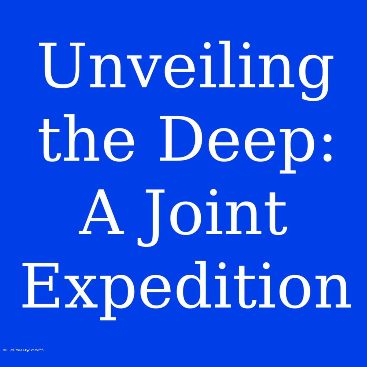 Unveiling The Deep: A Joint Expedition