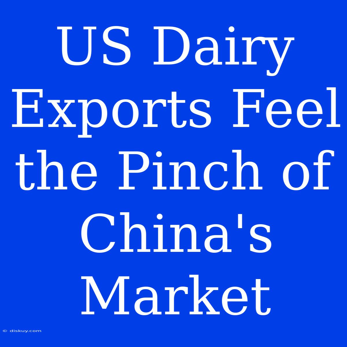 US Dairy Exports Feel The Pinch Of China's Market