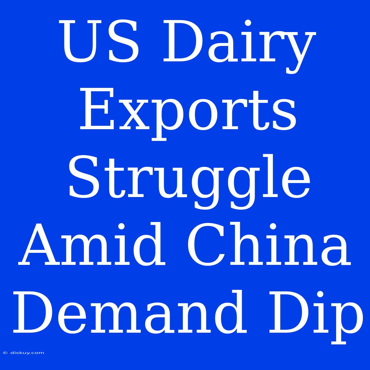 US Dairy Exports Struggle Amid China Demand Dip