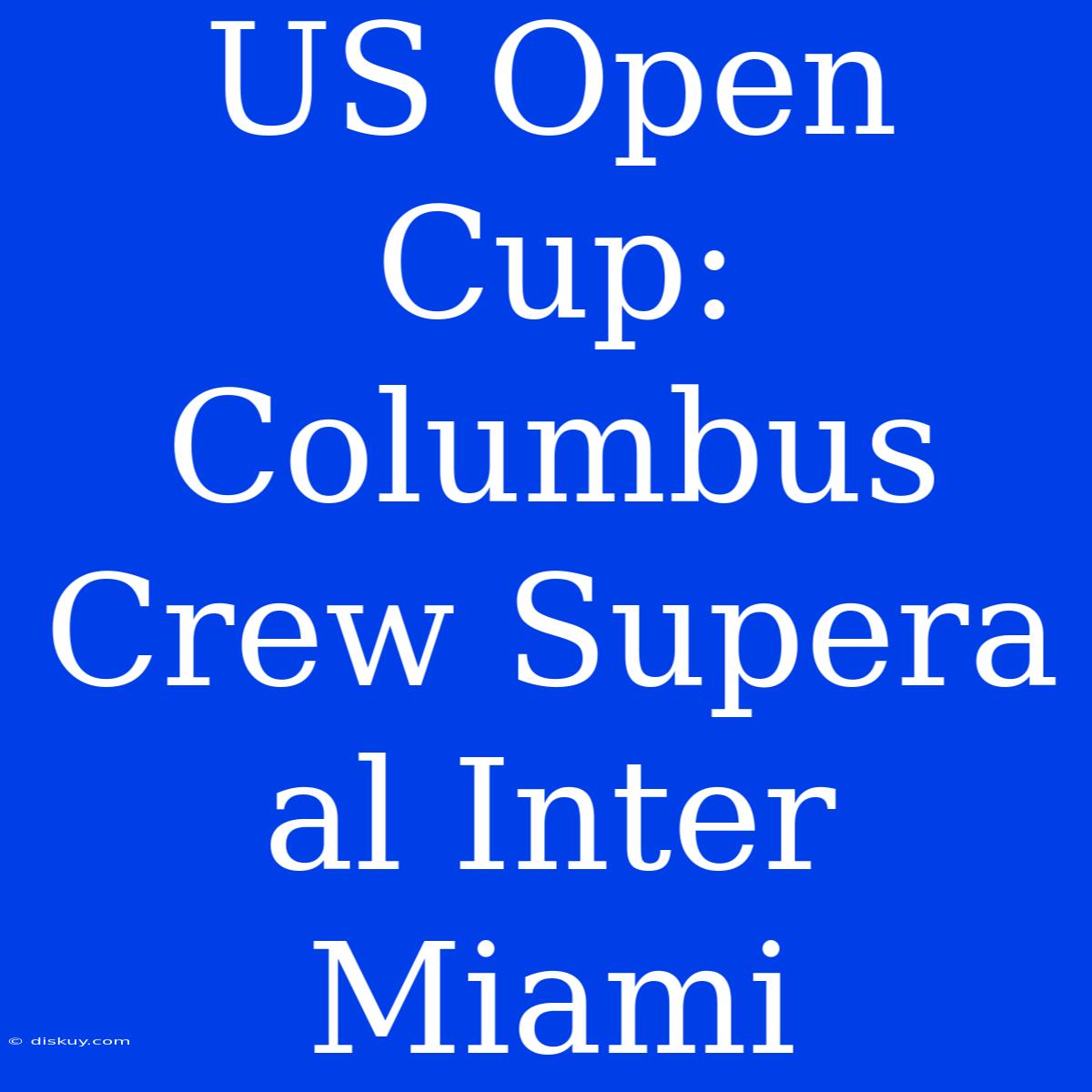 US Open Cup: Columbus Crew Supera Al Inter Miami