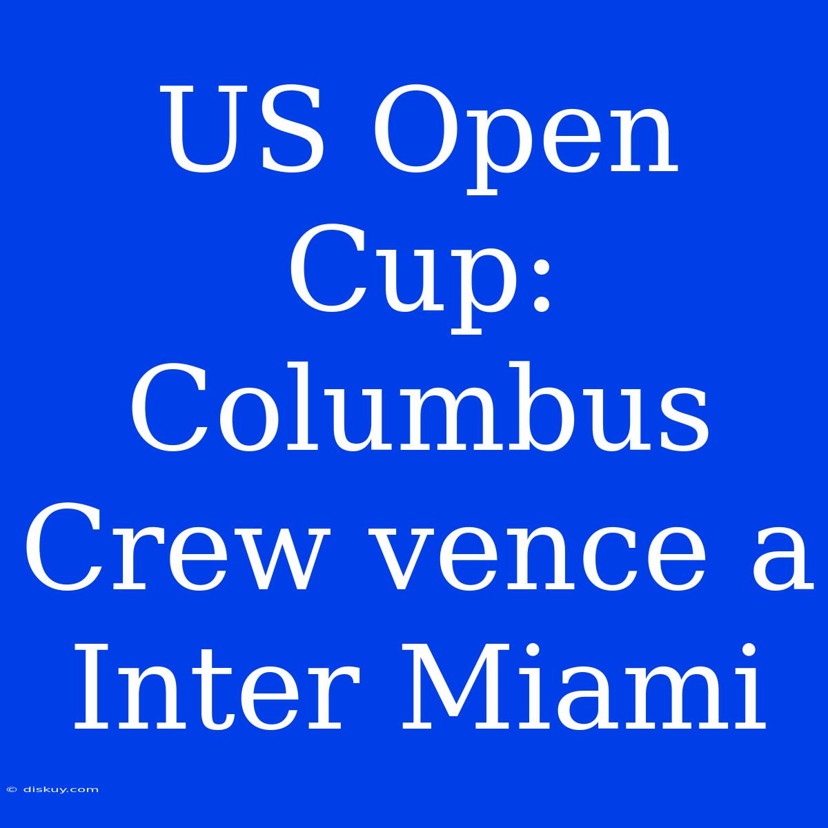 US Open Cup: Columbus Crew Vence A Inter Miami