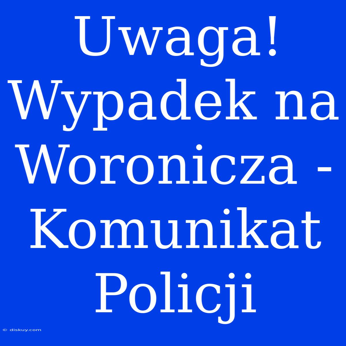 Uwaga! Wypadek Na Woronicza - Komunikat Policji