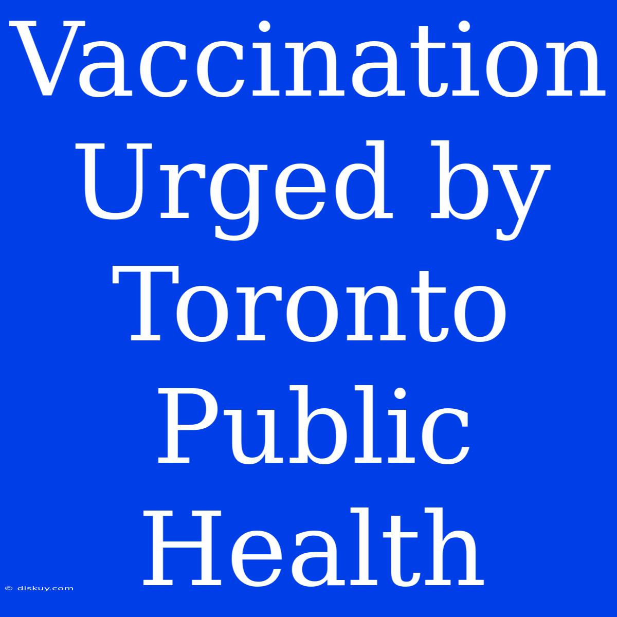 Vaccination Urged By Toronto Public Health