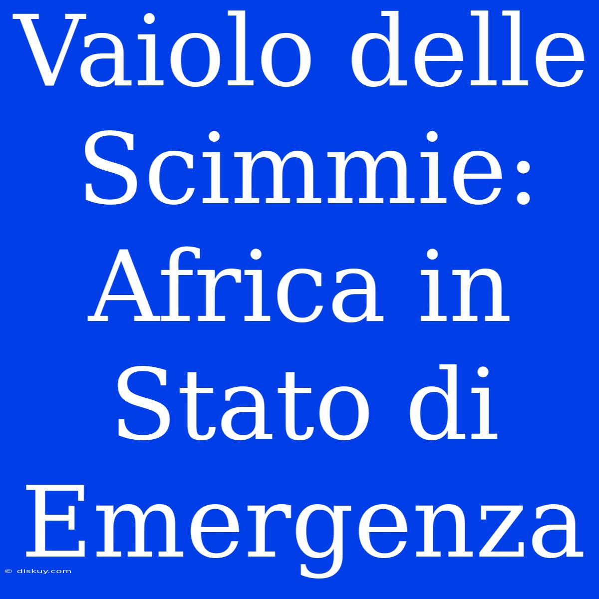 Vaiolo Delle Scimmie: Africa In Stato Di Emergenza