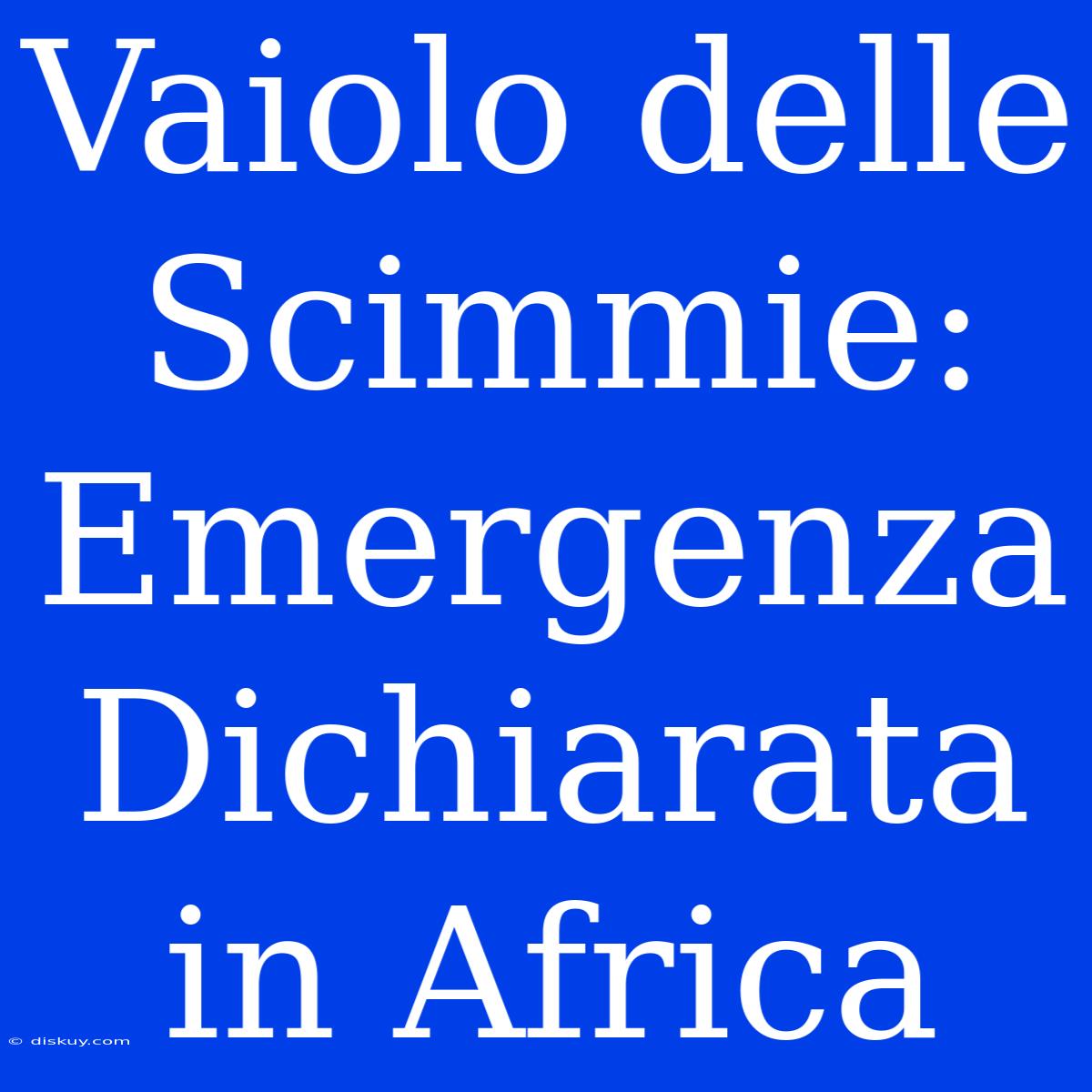 Vaiolo Delle Scimmie: Emergenza Dichiarata In Africa