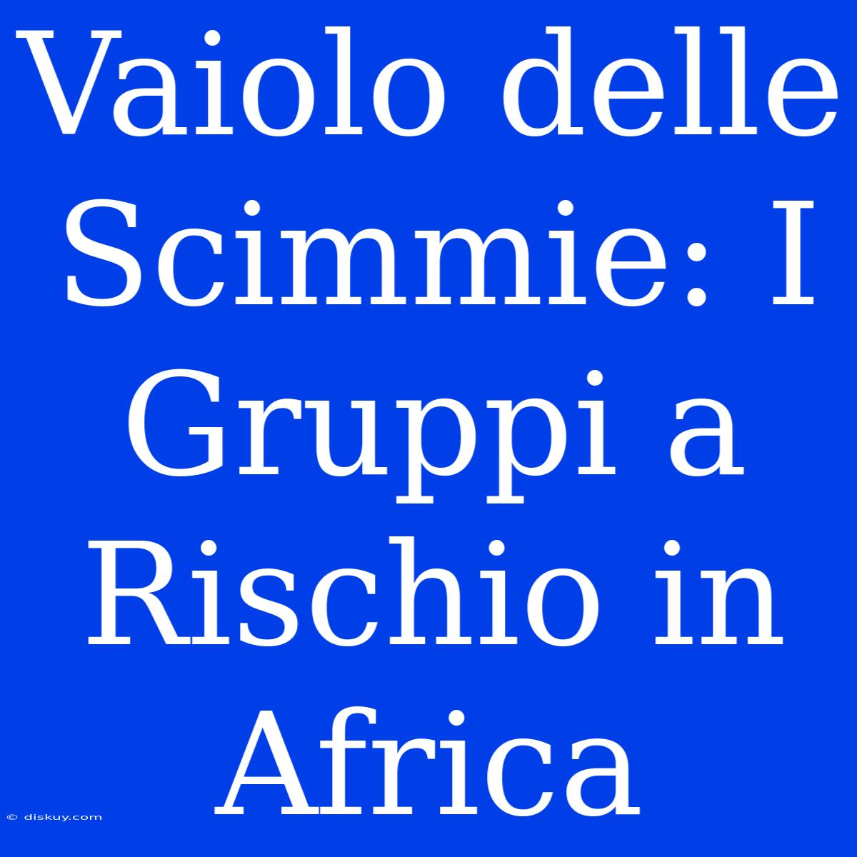 Vaiolo Delle Scimmie: I Gruppi A Rischio In Africa