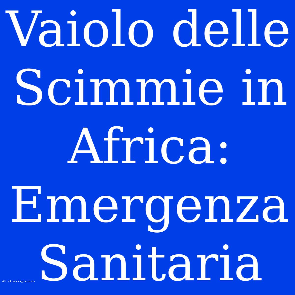 Vaiolo Delle Scimmie In Africa: Emergenza Sanitaria