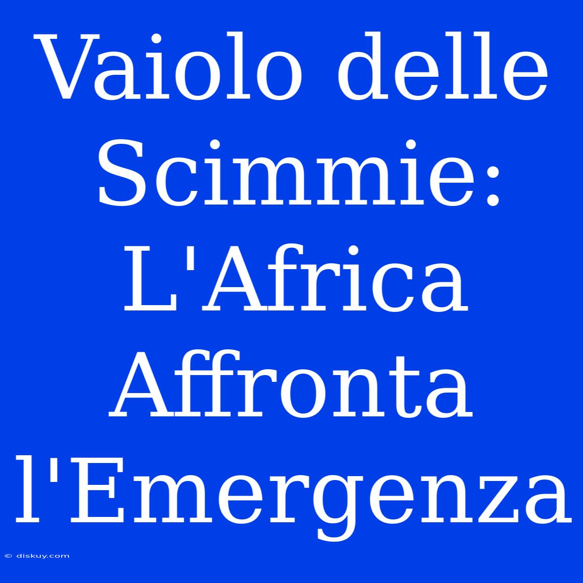 Vaiolo Delle Scimmie: L'Africa Affronta L'Emergenza