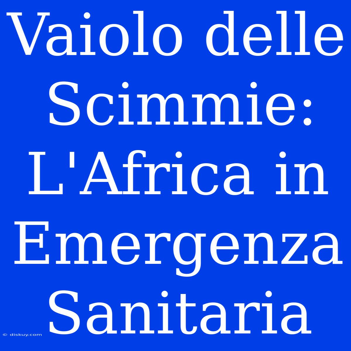 Vaiolo Delle Scimmie: L'Africa In Emergenza Sanitaria