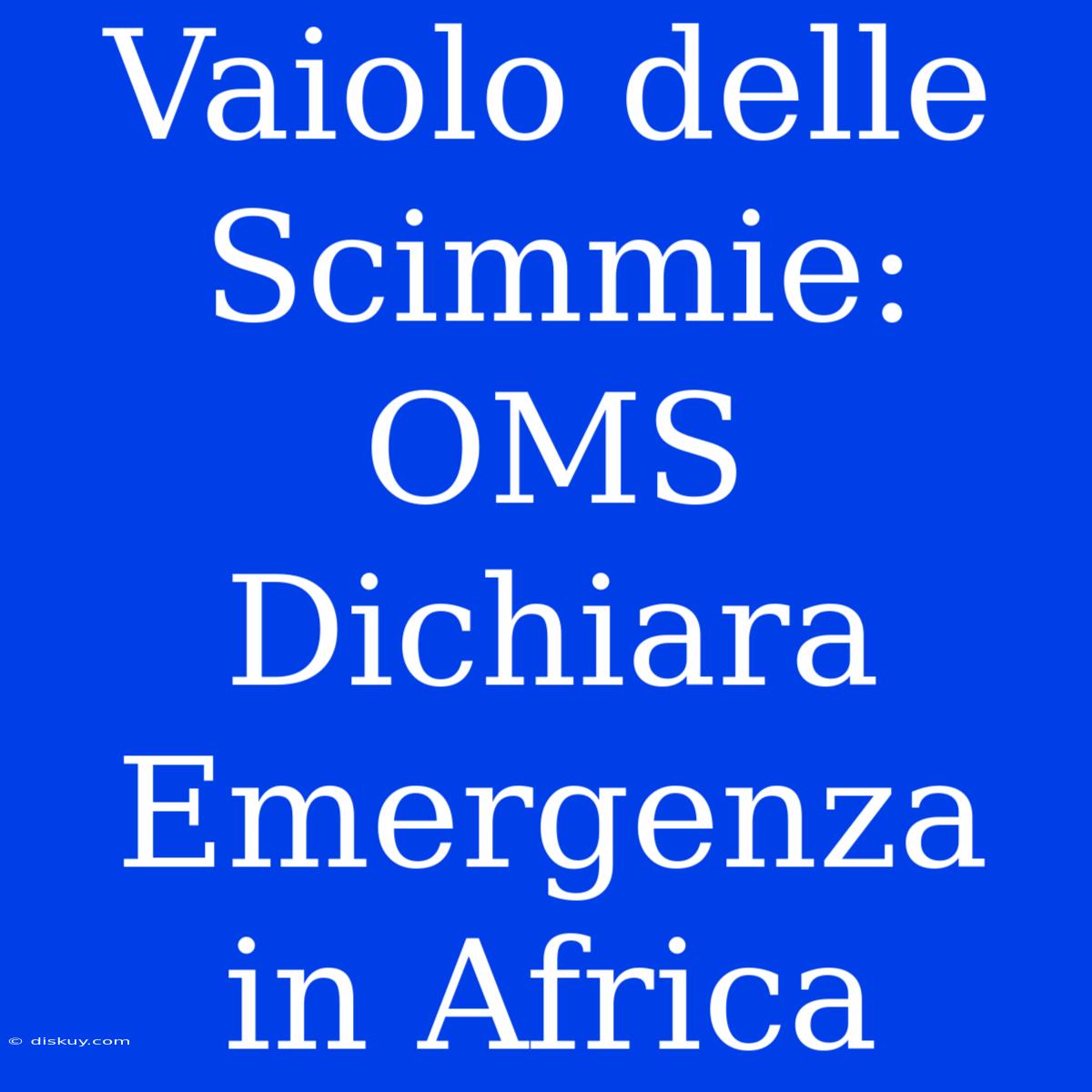 Vaiolo Delle Scimmie: OMS Dichiara Emergenza In Africa