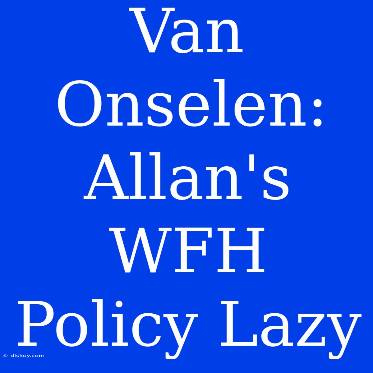 Van Onselen: Allan's WFH Policy Lazy