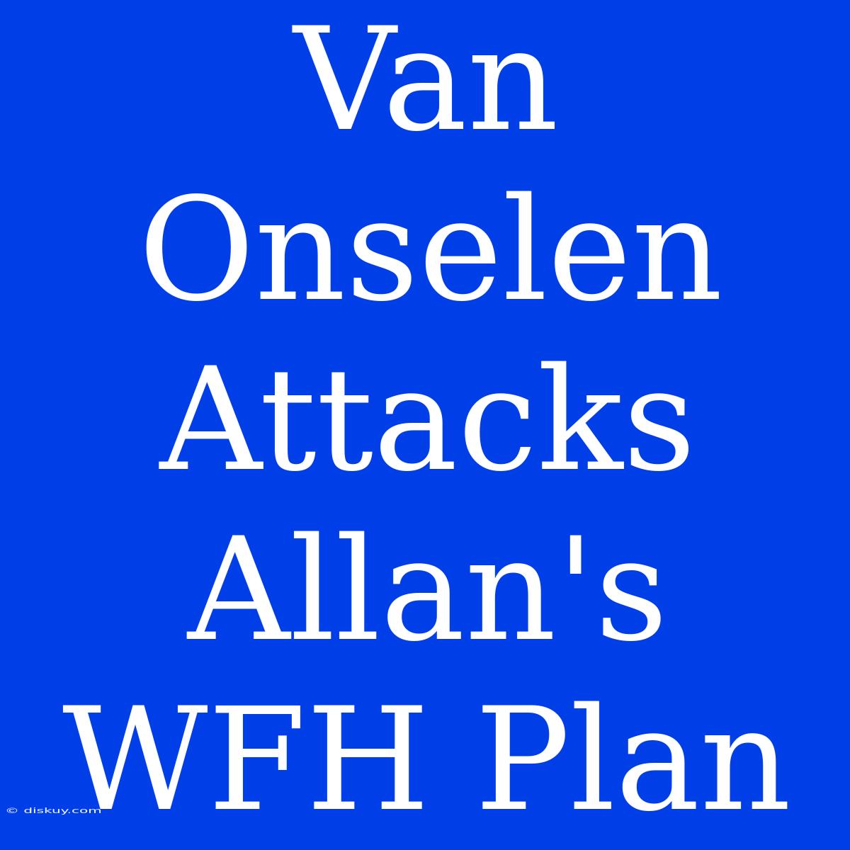 Van Onselen Attacks Allan's WFH Plan