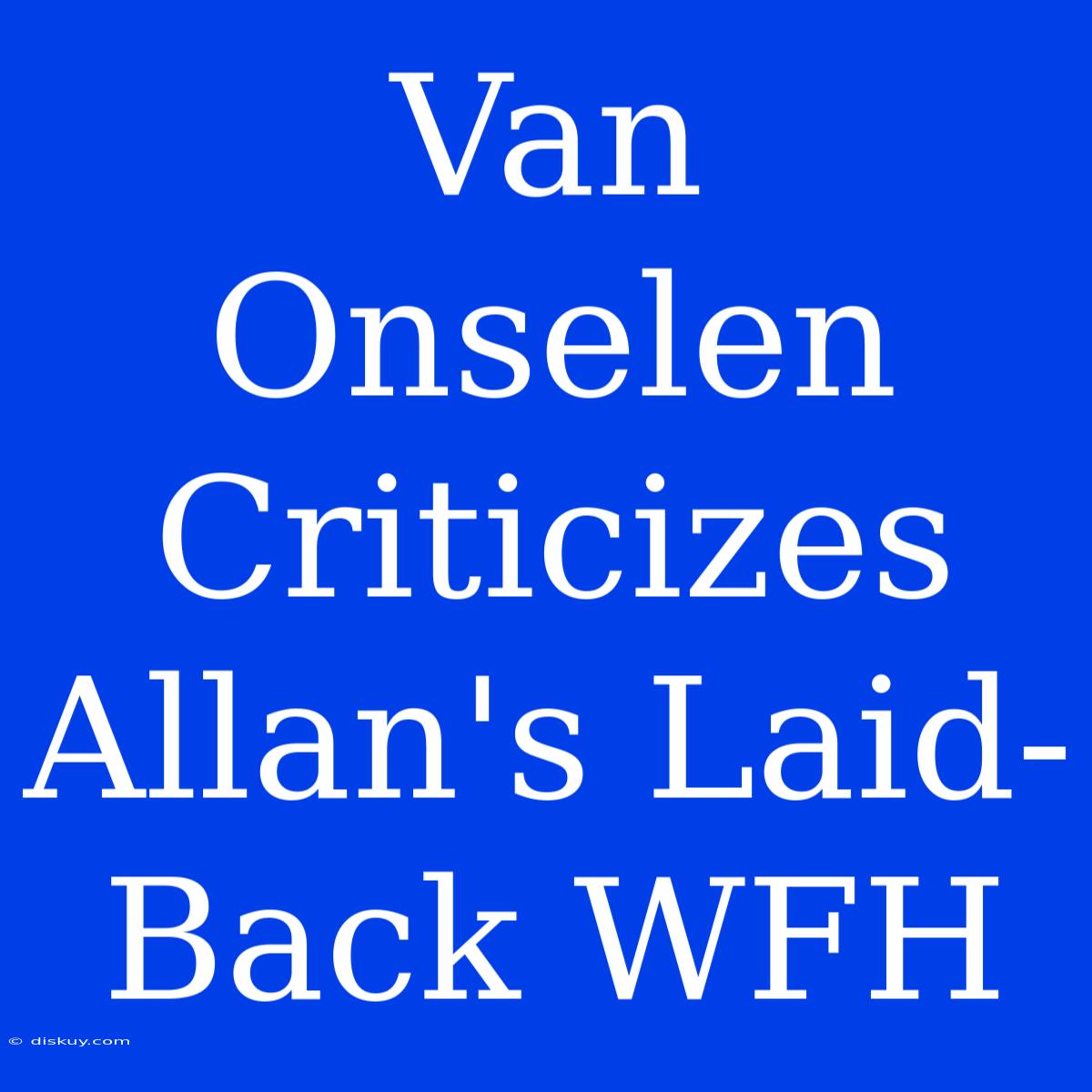 Van Onselen Criticizes Allan's Laid-Back WFH