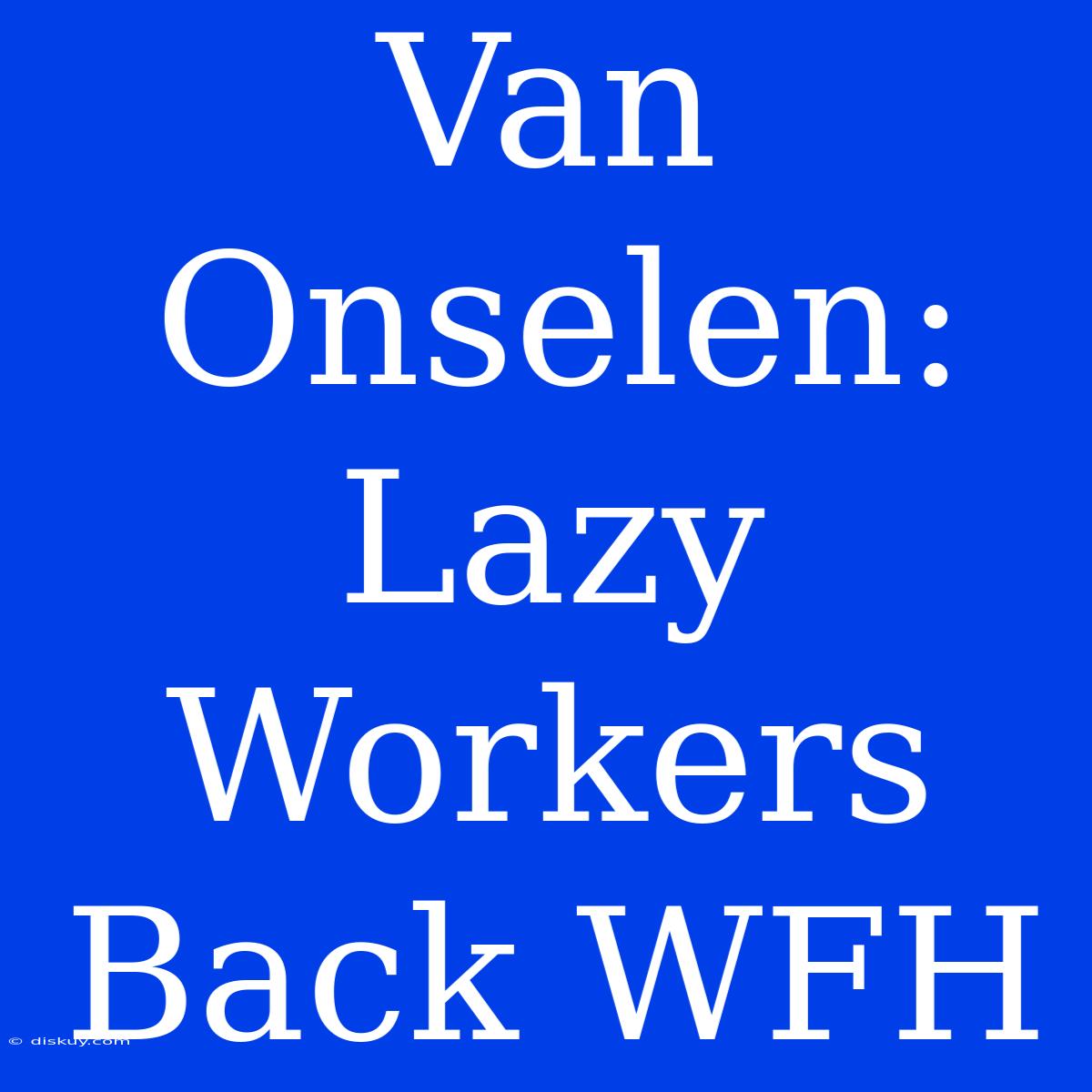 Van Onselen: Lazy Workers Back WFH